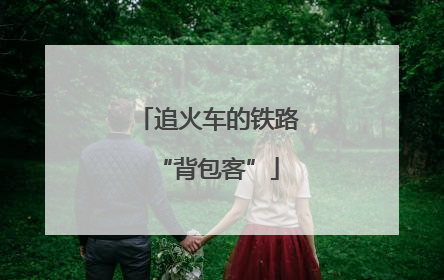 追火车的铁路“背包客”
